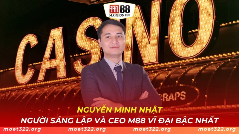 Nguyễn Minh Nhật - Người Sáng Lập Và CEO M88 Vĩ Đại Bậc Nhất