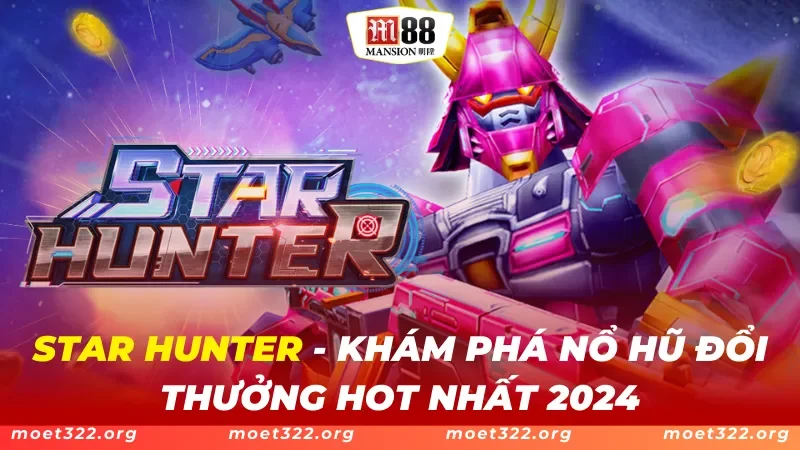 STAR HUNTER M88 - Khám Phá Nổ Hũ Đổi Thưởng Hot Nhất 2024